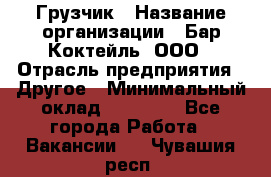 Грузчик › Название организации ­ Бар Коктейль, ООО › Отрасль предприятия ­ Другое › Минимальный оклад ­ 14 000 - Все города Работа » Вакансии   . Чувашия респ.